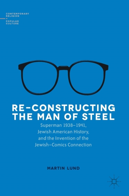 Re-Constructing the Man of Steel : Superman 1938-1941, Jewish American History, and the Invention of the Jewish-Comics Connection, Hardback Book