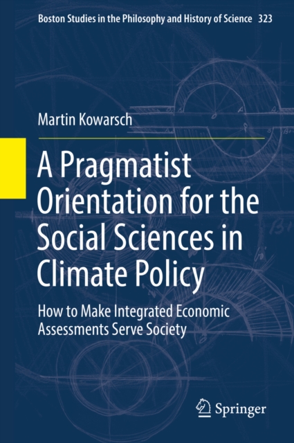 A Pragmatist Orientation for the Social Sciences in Climate Policy : How to Make Integrated Economic Assessments Serve Society, PDF eBook