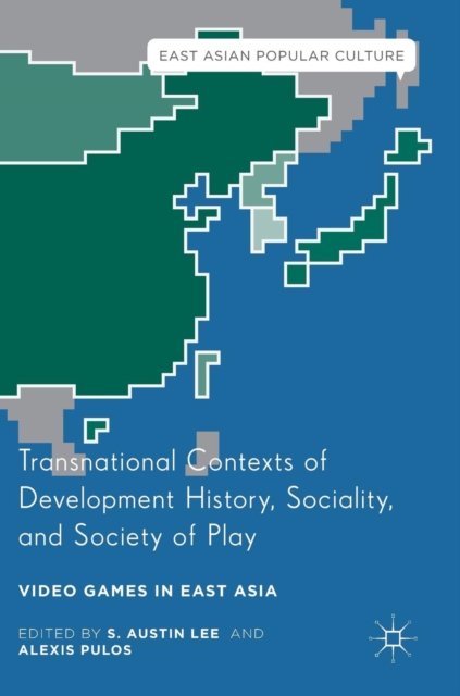 Transnational Contexts of Development History, Sociality, and Society of Play : Video Games in East Asia, Hardback Book
