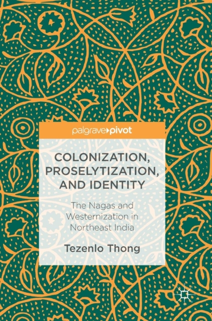 Colonization, Proselytization, and Identity : The Nagas and Westernization in Northeast India, Hardback Book
