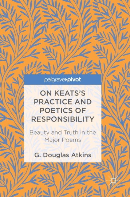 On Keats’s Practice and Poetics of Responsibility : Beauty and Truth in the Major Poems, Hardback Book