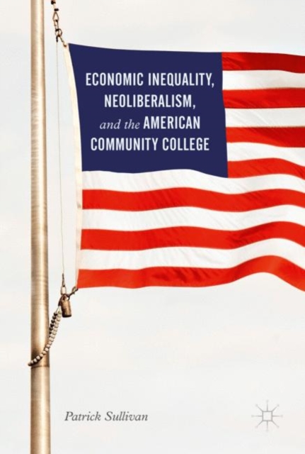 Economic Inequality, Neoliberalism, and the American Community College, Hardback Book