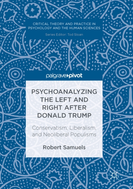 Psychoanalyzing the Left and Right after Donald Trump : Conservatism, Liberalism, and Neoliberal Populisms, PDF eBook