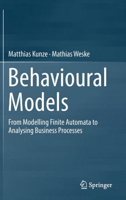Behavioural Models : From Modelling Finite Automata to Analysing Business Processes, Hardback Book