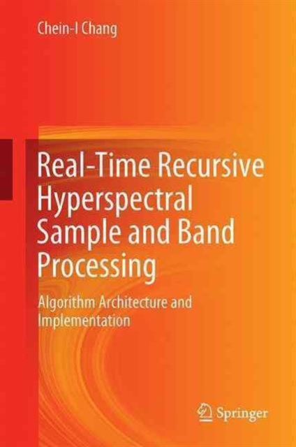Real-Time Recursive Hyperspectral Sample and Band Processing : Algorithm Architecture and Implementation, Hardback Book