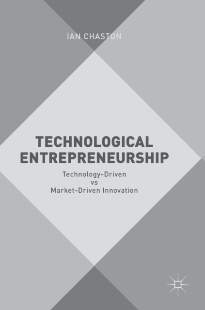 Technological Entrepreneurship : Technology-Driven vs Market-Driven Innovation, Hardback Book