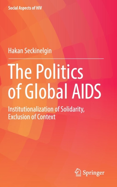 The Politics of Global AIDS : Institutionalization of Solidarity, Exclusion of Context, Hardback Book