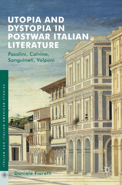 Utopia and Dystopia in Postwar Italian Literature : Pasolini, Calvino, Sanguineti, Volponi, Hardback Book