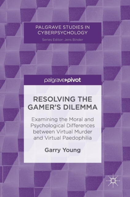 Resolving the Gamer’s Dilemma : Examining the Moral and Psychological Differences between Virtual Murder and Virtual Paedophilia, Hardback Book