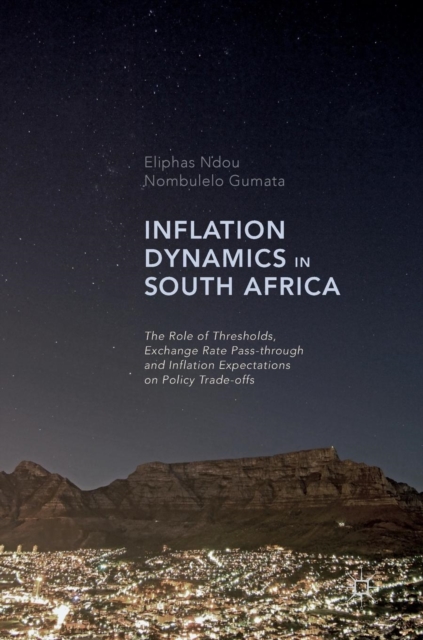 Inflation Dynamics in South Africa : The Role of Thresholds, Exchange Rate Pass-through and Inflation Expectations on Policy Trade-offs, Hardback Book