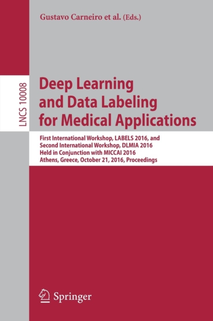 Deep Learning and Data Labeling for Medical Applications : First International Workshop, LABELS 2016, and Second International Workshop, DLMIA 2016, Held in Conjunction with MICCAI 2016, Athens, Greec, Paperback / softback Book