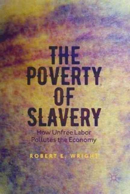 The Poverty of Slavery : How Unfree Labor Pollutes the Economy, Paperback / softback Book