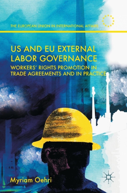 US and EU External Labor Governance : Workers’ Rights Promotion in Trade Agreements and in Practice, Hardback Book