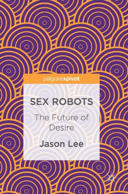 Sex Robots : The Future of Desire, Hardback Book