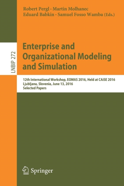 Enterprise and Organizational Modeling and Simulation : 12th International Workshop, EOMAS 2016, Held at CAiSE 2016, Ljubljana, Slovenia, June 13, 2016, Selected Papers, Paperback / softback Book