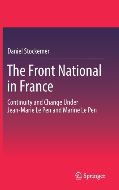 The Front National in France : Continuity and Change Under Jean-Marie Le Pen and Marine Le Pen, Hardback Book