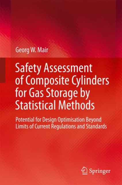 Safety Assessment of Composite Cylinders for Gas Storage by Statistical Methods : Potential for Design Optimisation Beyond Limits of Current Regulations and Standards, Hardback Book