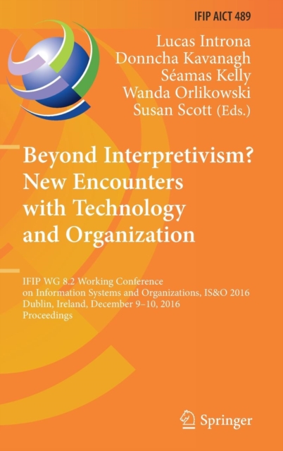 Beyond Interpretivism? New Encounters with Technology and Organization : IFIP WG 8.2 Working Conference on Information Systems and Organizations, IS&O 2016, Dublin, Ireland, December 9-10, 2016, Proce, Hardback Book