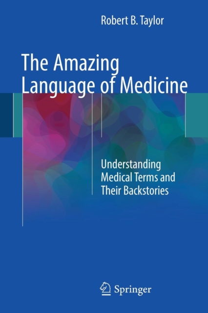 The Amazing Language of Medicine : Understanding Medical Terms and Their Backstories, Paperback / softback Book