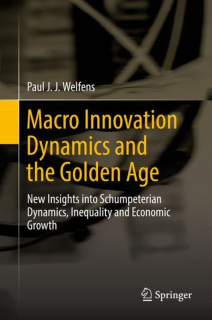 Macro Innovation Dynamics and the Golden Age : New Insights into Schumpeterian Dynamics, Inequality and Economic Growth, Hardback Book