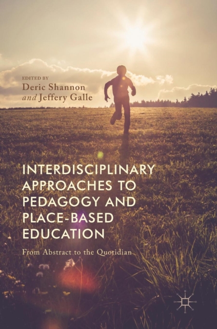 Interdisciplinary Approaches to Pedagogy and Place-Based Education : From Abstract to the Quotidian, Hardback Book