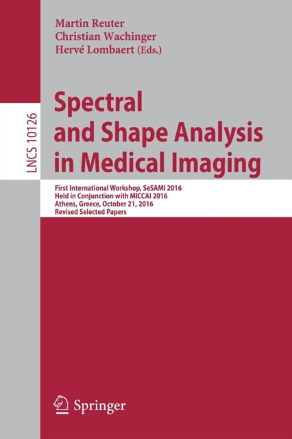 Spectral and Shape Analysis in Medical Imaging : First International Workshop, SeSAMI 2016, Held in Conjunction with MICCAI 2016,  Athens, Greece, October 21, 2016, Revised Selected Papers, Paperback / softback Book