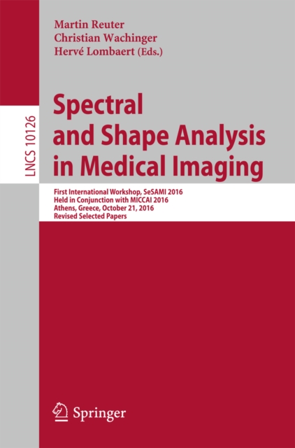 Spectral and Shape Analysis in Medical Imaging : First International Workshop, SeSAMI 2016, Held in Conjunction with MICCAI 2016,  Athens, Greece, October 21, 2016, Revised Selected Papers, PDF eBook
