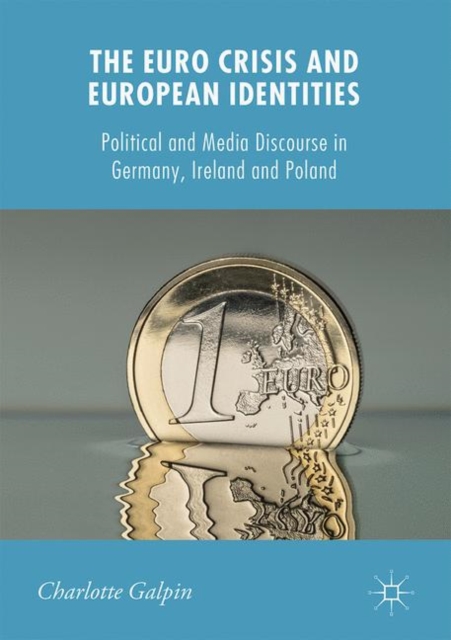 The Euro Crisis and European Identities : Political and Media Discourse in Germany, Ireland and Poland, Hardback Book