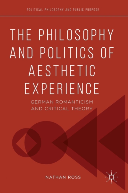 The Philosophy and Politics of Aesthetic Experience : German Romanticism and Critical Theory, Hardback Book