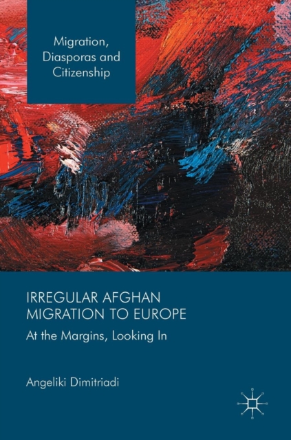 Irregular Afghan Migration to Europe : At the Margins, Looking In, Hardback Book