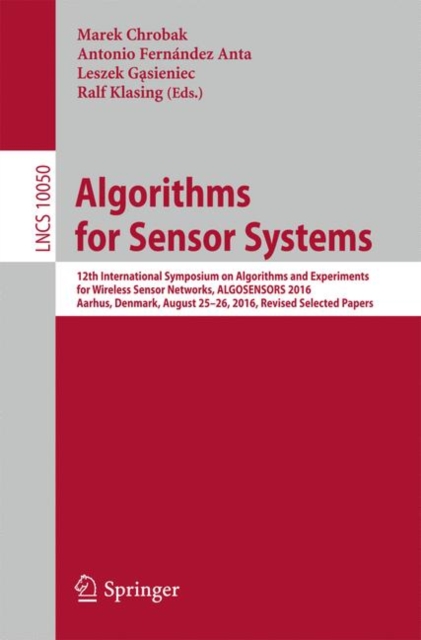 Algorithms for Sensor Systems : 12th International Symposium on Algorithms and Experiments for Wireless Sensor Networks, ALGOSENSORS 2016, Aarhus, Denmark, August 25-26, 2016, Revised Selected Papers, Paperback / softback Book