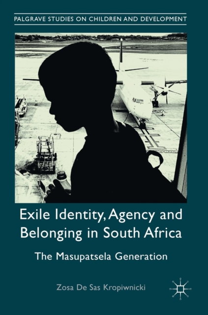 Exile Identity, Agency and Belonging in South Africa : The Masupatsela Generation, Hardback Book