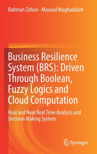 Business Resilience System (BRS): Driven Through Boolean, Fuzzy Logics and Cloud Computation : Real and Near Real Time Analysis and Decision Making System, Hardback Book
