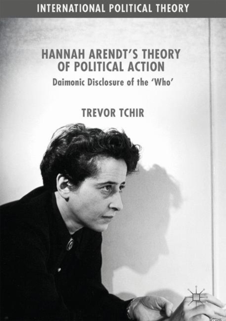 Hannah Arendt's Theory of Political Action : Daimonic Disclosure of the ‘Who', Hardback Book