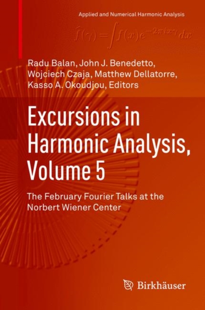 Excursions in Harmonic Analysis, Volume 5 : The February Fourier Talks at the Norbert Wiener Center, Hardback Book