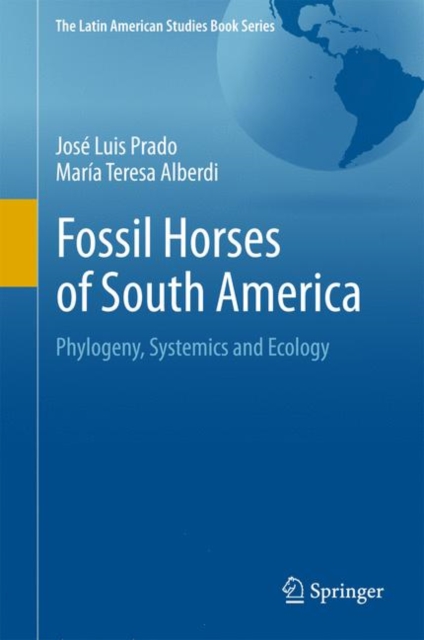 Fossil Horses of South America : Phylogeny, Systemics and Ecology, Hardback Book