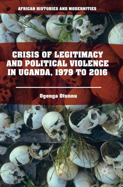 Crisis of Legitimacy and Political Violence in Uganda, 1979 to 2016, Hardback Book