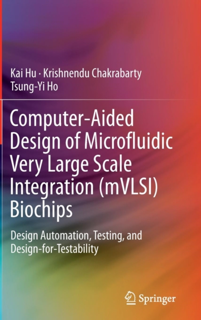 Computer-Aided Design of Microfluidic Very Large Scale Integration (MVLSI) Biochips : Design Automation, Testing, and Design-for-Testability, Hardback Book