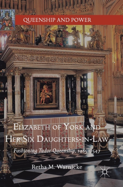 Elizabeth of York and Her Six Daughters-in-Law : Fashioning Tudor Queenship, 1485-1547, Hardback Book