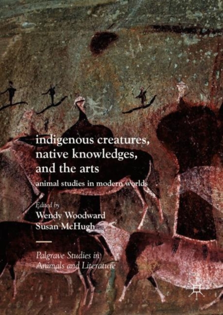 Indigenous Creatures, Native Knowledges, and the Arts : Animal Studies in Modern Worlds, Hardback Book