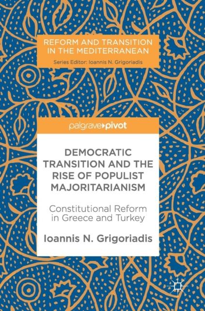 Democratic Transition and the Rise of Populist Majoritarianism : Constitutional Reform in Greece and Turkey, Hardback Book