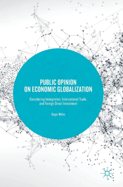 Public Opinion on Economic Globalization : Considering Immigration, International Trade, and Foreign Direct Investment, Hardback Book