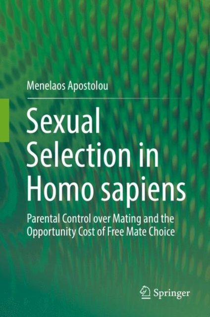Sexual Selection in Homo sapiens : Parental Control over Mating and the Opportunity Cost of Free Mate Choice, Hardback Book