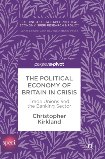 The Political Economy of Britain in Crisis : Trade Unions and the Banking Sector, Hardback Book