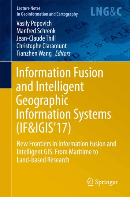 Information Fusion and Intelligent Geographic Information Systems (IF&IGIS'17) : New Frontiers in Information Fusion and Intelligent GIS: From Maritime to Land-based Research, PDF eBook