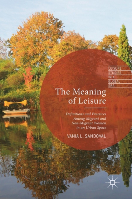 The Meaning of Leisure : Definitions and Practices among Migrant and Non-Migrant Women in an Urban Space, Hardback Book