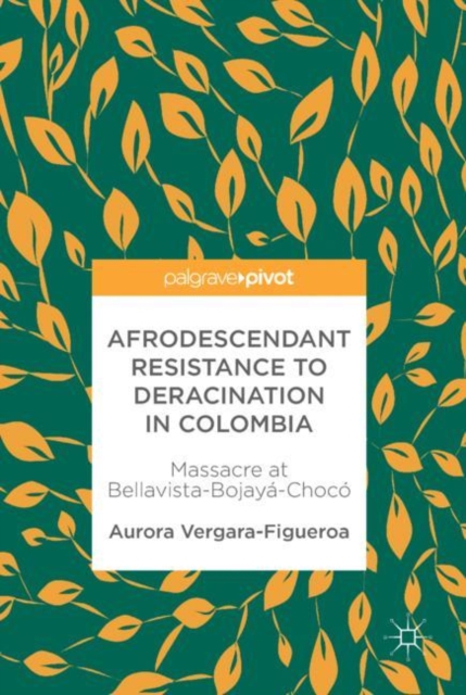 Afrodescendant Resistance to Deracination in Colombia : Massacre at Bellavista-Bojaya-Choco, Hardback Book