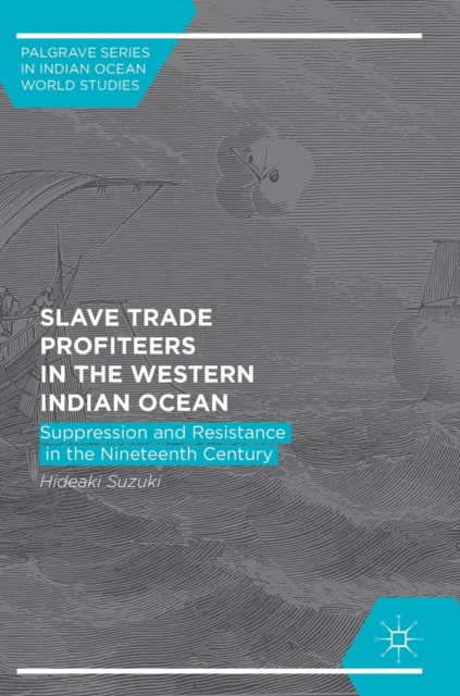Slave Trade Profiteers in the Western Indian Ocean : Suppression and Resistance in the Nineteenth Century, Hardback Book