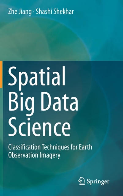 Spatial Big Data Science : Classification Techniques for Earth Observation Imagery, Hardback Book