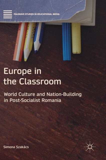 Europe in the Classroom : World Culture and Nation-Building in Post-Socialist Romania, Hardback Book